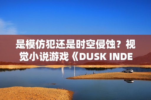 是模仿犯还是时空侵蚀？视觉小说游戏《DUSK INDEX: GION》试玩版上线