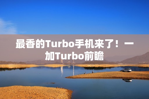 最香的Turbo手机来了！一加Turbo前瞻