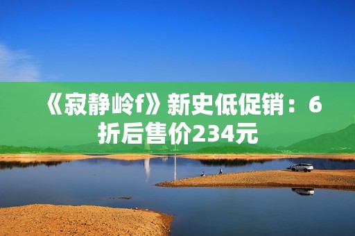 《寂静岭f》新史低促销：6折后售价234元