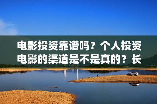电影投资靠谱吗？个人投资电影的渠道是不是真的？长津湖还有份额吗？(投资电影可靠吗?)