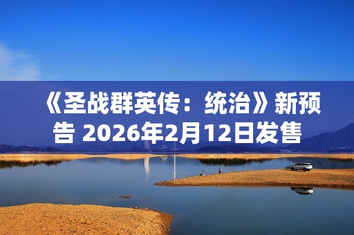 《圣战群英传：统治》新预告 2026年2月12日发售