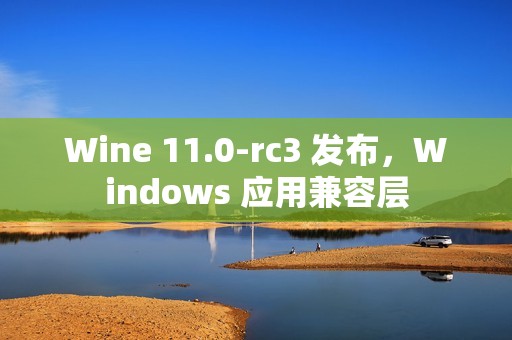 Wine 11.0-rc3 发布，Windows 应用兼容层