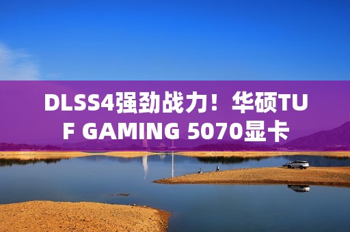 DLSS4强劲战力！华硕TUF GAMING 5070显卡