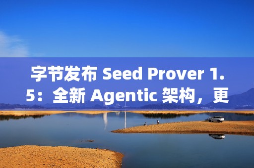 字节发布 Seed Prover 1.5：全新 Agentic 架构，更强数学推理表现