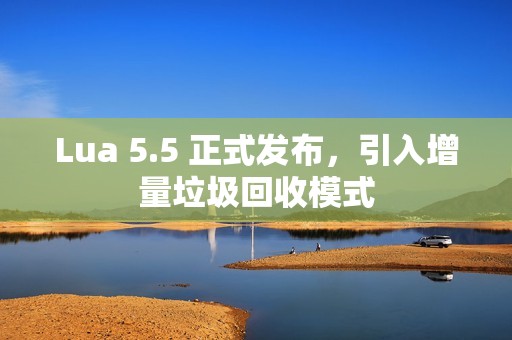 Lua 5.5 正式发布，引入增量垃圾回收模式