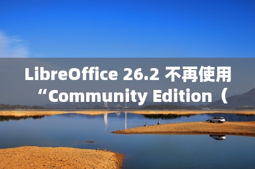 LibreOffice 26.2 不再使用 “Community Edition（社区版）” 品牌名