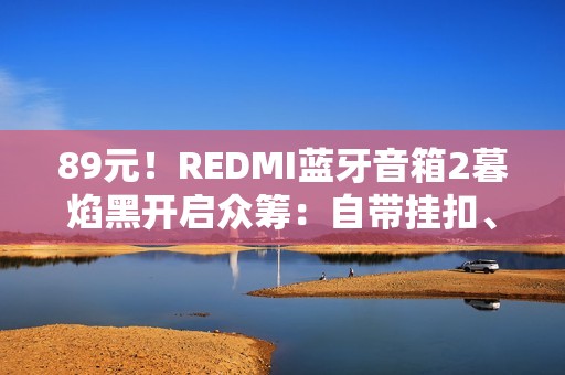 89元！REDMI蓝牙音箱2暮焰黑开启众筹：自带挂扣、支持IP67防水