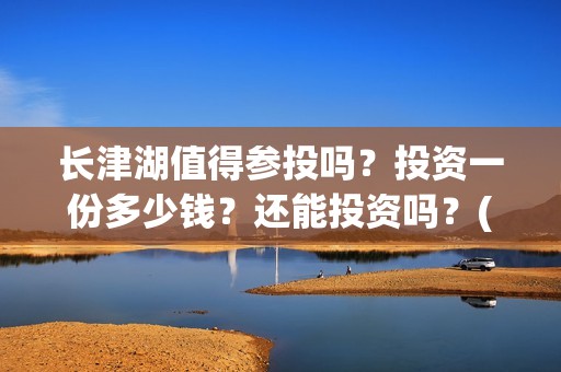 长津湖值得参投吗？投资一份多少钱？还能投资吗？(长津湖投了多少钱)