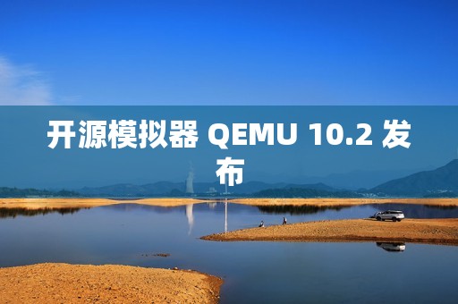 开源模拟器 QEMU 10.2 发布
