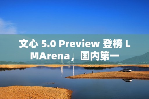 文心 5.0 Preview 登榜 LMArena，国内第一