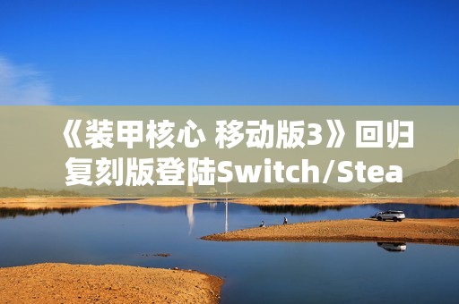 《装甲核心 移动版3》回归 复刻版登陆Switch/Steam