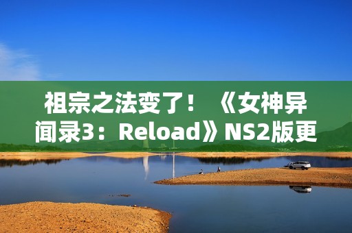 祖宗之法变了！ 《女神异闻录3：Reload》NS2版更新60帧和首次打折