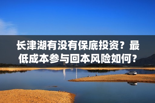 长津湖有没有保底投资？最低成本参与回本风险如何？(长津湖保底)