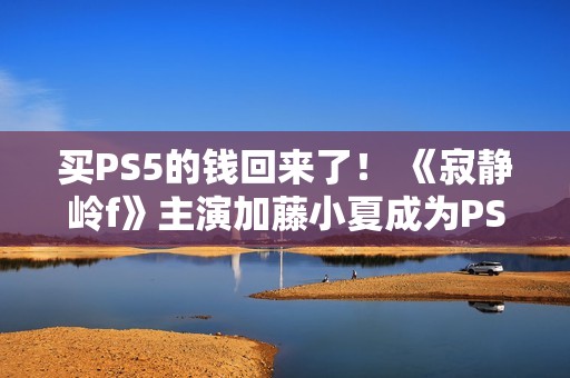 买PS5的钱回来了！ 《寂静岭f》主演加藤小夏成为PS品牌大使并发布品牌服装靓照