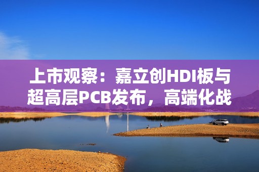 上市观察：嘉立创HDI板与超高层PCB发布，高端化战略启动