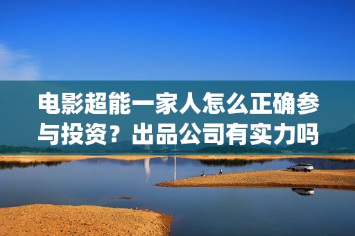 电影超能一家人怎么正确参与投资？出品公司有实力吗？票房有保障吗？(电影 超能一家人)