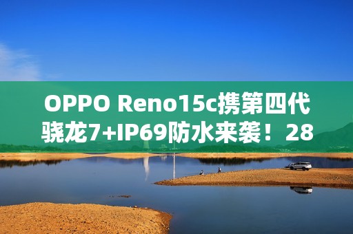 OPPO Reno15c携第四代骁龙7+IP69防水来袭！2899元起
