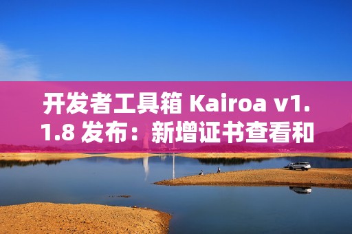 开发者工具箱 Kairoa v1.1.8 发布：新增证书查看和密码强度检测功能