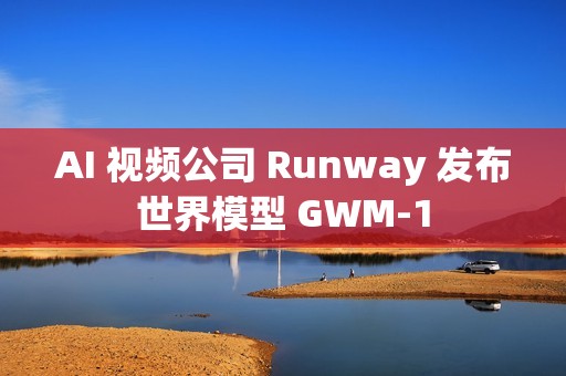 AI 视频公司 Runway 发布世界模型 GWM‑1