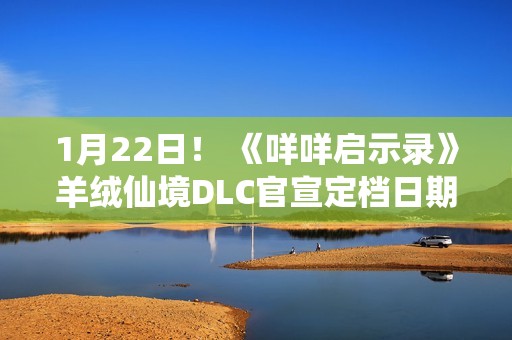 1月22日！ 《咩咩启示录》羊绒仙境DLC官宣定档日期