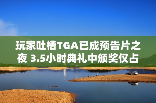 玩家吐槽TGA已成预告片之夜 3.5小时典礼中颁奖仅占17分钟