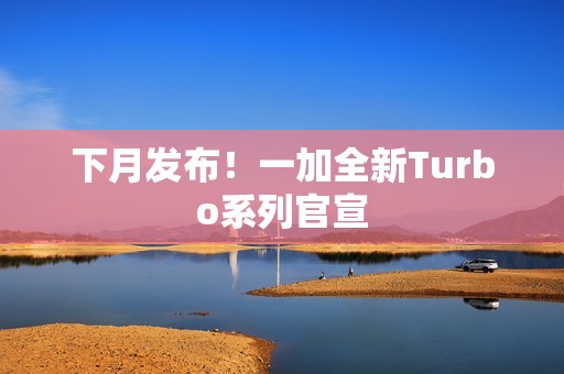 下月发布！一加全新Turbo系列官宣