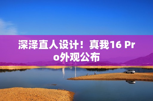 深泽直人设计！真我16 Pro外观公布