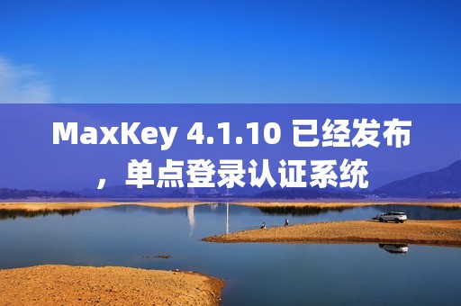MaxKey 4.1.10 已经发布，单点登录认证系统