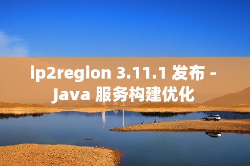 ip2region 3.11.1 发布 - Java 服务构建优化