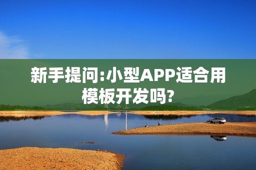 新手提问:小型APP适合用模板开发吗?