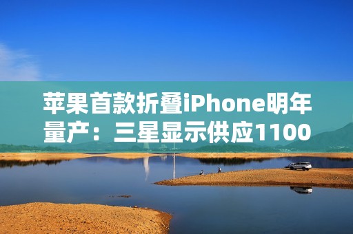 苹果首款折叠iPhone明年量产：三星显示供应1100万套屏幕