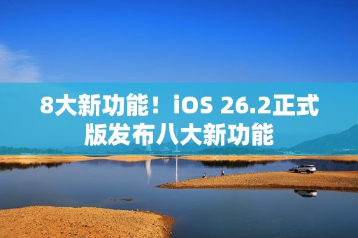 8大新功能！iOS 26.2正式版发布八大新功能