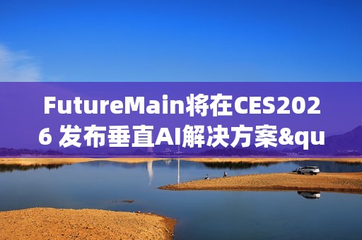 FutureMain将在CES2026 发布垂直AI解决方案"ExRBM"，引领工业运维革新