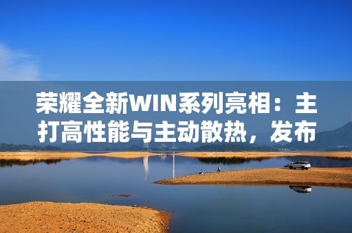 荣耀全新WIN系列亮相：主打高性能与主动散热，发布会定档12月26日