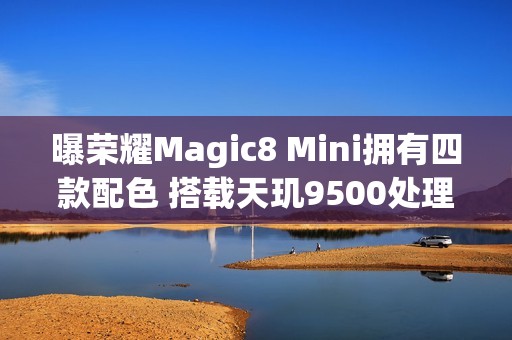 曝荣耀Magic8 Mini拥有四款配色 搭载天玑9500处理器