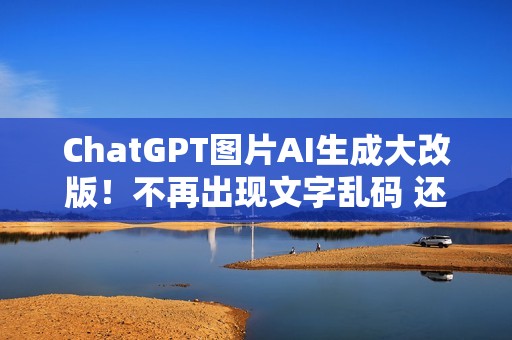 ChatGPT图片AI生成大改版！不再出现文字乱码 还可以原图修改