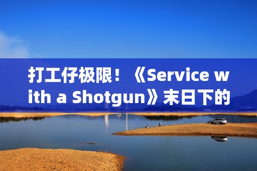 打工仔极限！《Service with a Shotgun》末日下的极限单人夜班 接客诉还要力抗殭尸