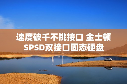 速度破千不挑接口 金士顿SPSD双接口固态硬盘