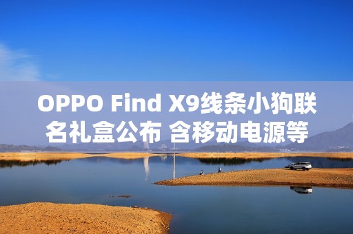 OPPO Find X9线条小狗联名礼盒公布 含移动电源等