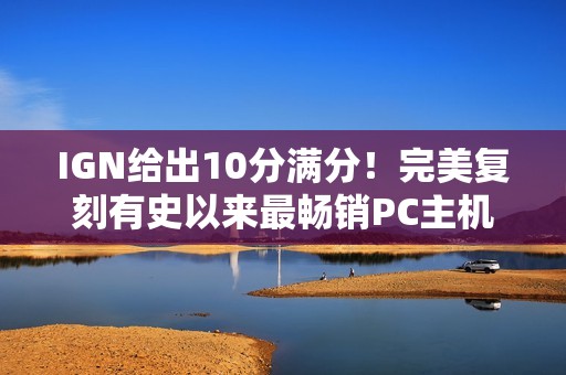 IGN给出10分满分！完美复刻有史以来最畅销PC主机