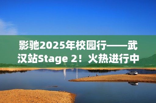 影驰2025年校园行——武汉站Stage 2！火热进行中！