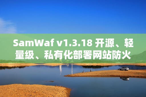 SamWaf v1.3.18 开源、轻量级、私有化部署网站防火墙