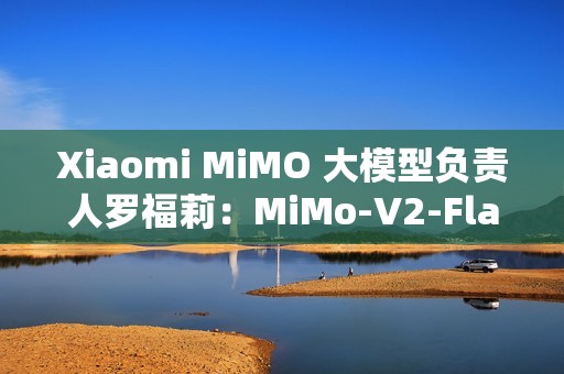 Xiaomi MiMO 大模型负责人罗福莉：MiMo-V2-Flash 是 AGI 路线图中的第二步
