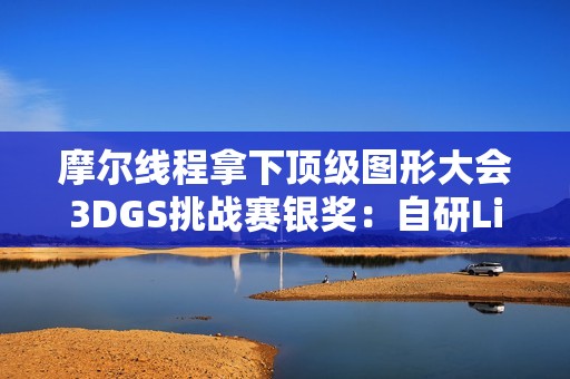 摩尔线程拿下顶级图形大会3DGS挑战赛银奖：自研LiteGS技术全面开源