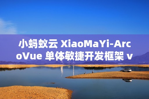 小蚂蚁云 XiaoMaYi-ArcoVue 单体敏捷开发框架 v1.1.0 发布