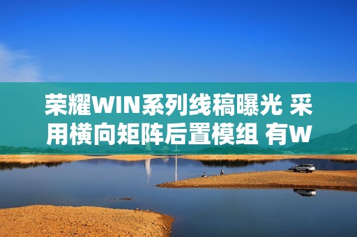 荣耀WIN系列线稿曝光 采用横向矩阵后置模组 有WIN标志名牌