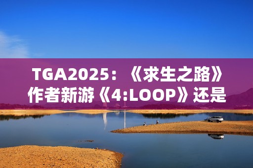TGA2025：《求生之路》作者新游《4:LOOP》还是4人合作