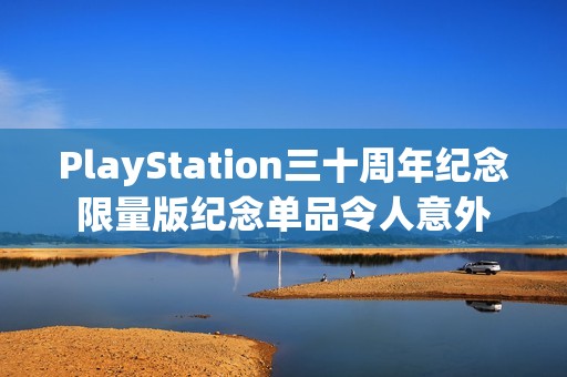 PlayStation三十周年纪念限量版纪念单品令人意外