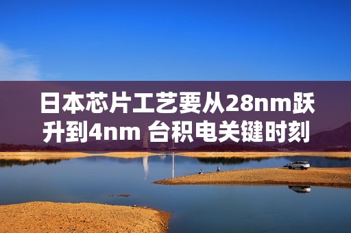 日本芯片工艺要从28nm跃升到4nm 台积电关键时刻出手