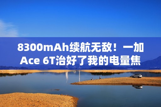 8300mAh续航无敌！一加Ace 6T治好了我的电量焦虑